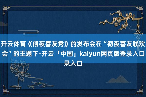 开云体育《彻夜喜友秀》的发布会在“彻夜喜友联欢会”的主题下-