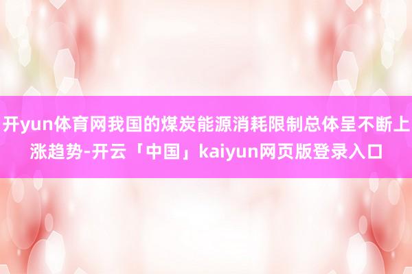 开yun体育网我国的煤炭能源消耗限制总体呈不断上涨趋势-开云