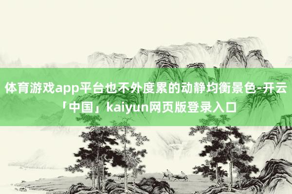 体育游戏app平台也不外度累的动静均衡景色-开云「中国」ka