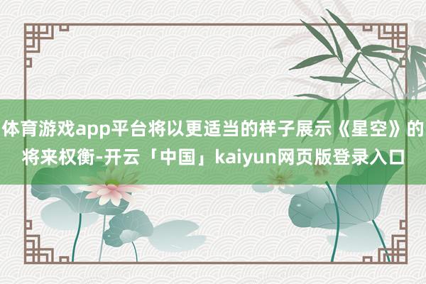 体育游戏app平台将以更适当的样子展示《星空》的将来权衡-开