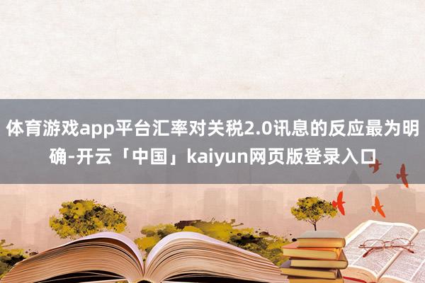 体育游戏app平台汇率对关税2.0讯息的反应最为明确-开云「