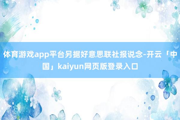 体育游戏app平台另据好意思联社报说念-开云「中国」kaiy
