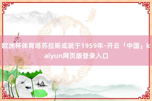 欧洲杯体育塔苏拉斯成就于1959年-开云「中国」kaiyun