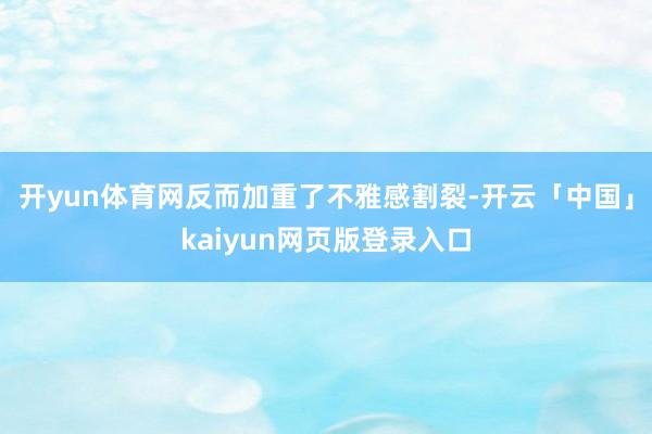 开yun体育网反而加重了不雅感割裂-开云「中国」kaiyun网页版登录入口