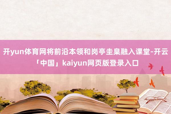 开yun体育网将前沿本领和岗亭圭臬融入课堂-开云「中国」kaiyun网页版登录入口