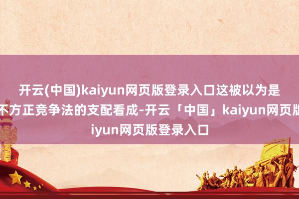 开云(中国)kaiyun网页版登录入口这被以为是违抗了反不方