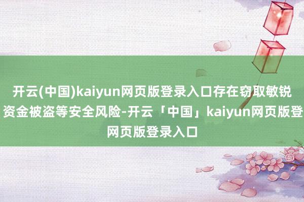 开云(中国)kaiyun网页版登录入口存在窃取敏锐信息、资金