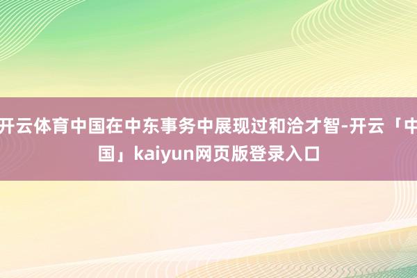 开云体育中国在中东事务中展现过和洽才智-开云「中国」kaiy