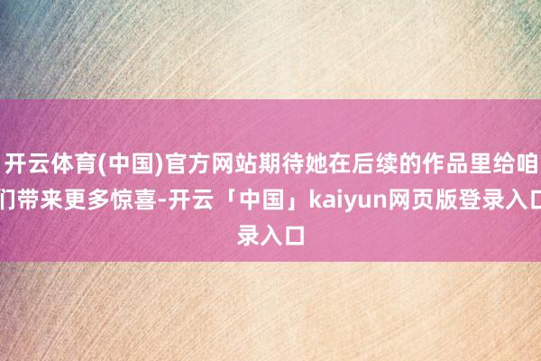 开云体育(中国)官方网站期待她在后续的作品里给咱们带来更多惊
