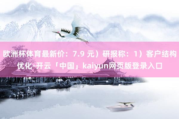 欧洲杯体育最新价：7.9 元）研报称：1）客户结构优化-开云