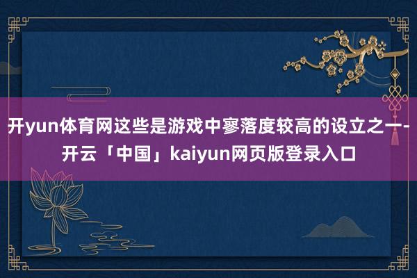 开yun体育网这些是游戏中寥落度较高的设立之一-开云「中国」
