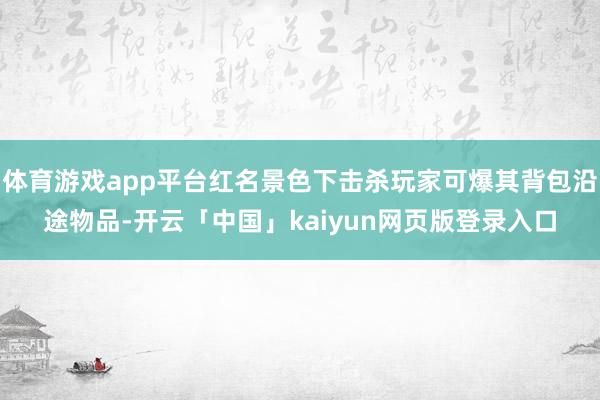 体育游戏app平台红名景色下击杀玩家可爆其背包沿途物品-开云