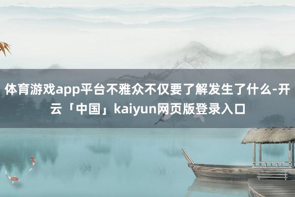 体育游戏app平台不雅众不仅要了解发生了什么-开云「中国」k
