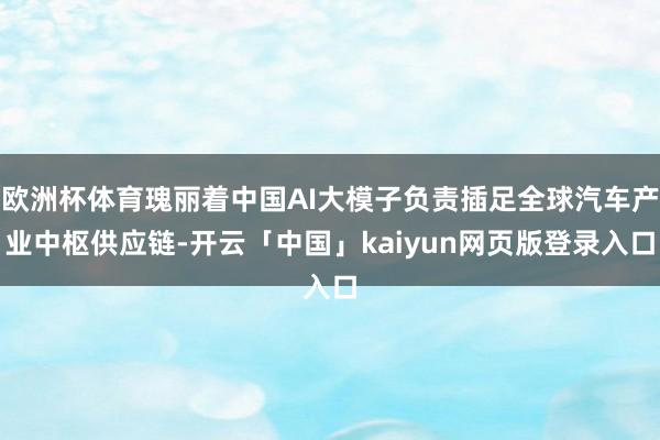 欧洲杯体育瑰丽着中国AI大模子负责插足全球汽车产业中枢供应链
