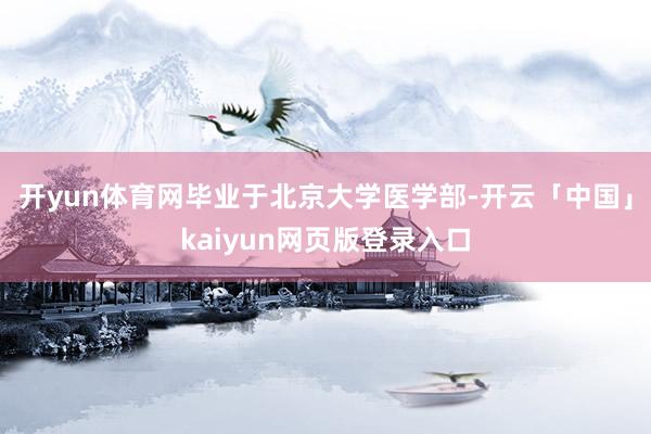 开yun体育网毕业于北京大学医学部-开云「中国」kaiyun