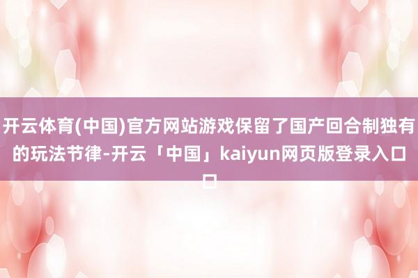 开云体育(中国)官方网站游戏保留了国产回合制独有的玩法节律-
