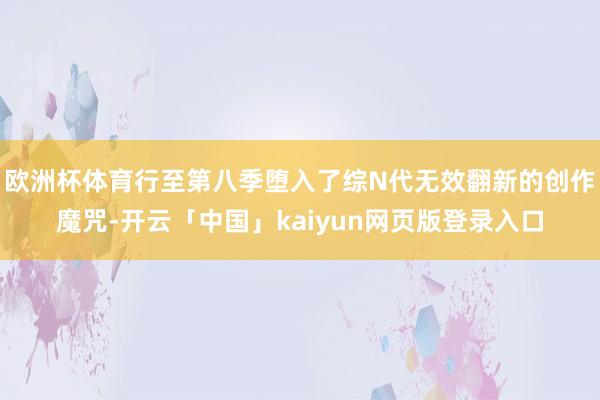 欧洲杯体育行至第八季堕入了综N代无效翻新的创作魔咒-开云「中国」kaiyun网页版登录入口