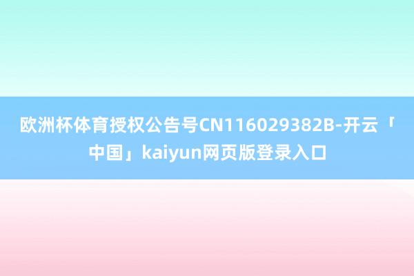欧洲杯体育授权公告号CN116029382B-开云「中国」kaiyun网页版登录入口