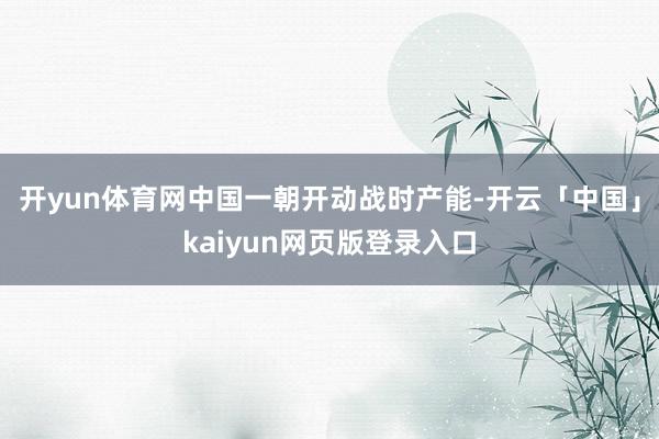 开yun体育网中国一朝开动战时产能-开云「中国」kaiyun网页版登录入口