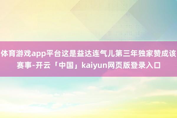 体育游戏app平台这是益达连气儿第三年独家赞成该赛事-开云「