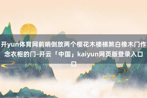 开yun体育网前哨倒放两个樱花木楼梯煞白橡木门作念衣柜的门-