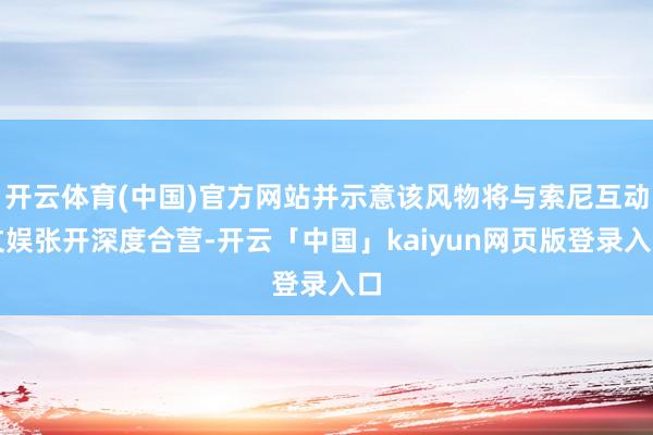 开云体育(中国)官方网站并示意该风物将与索尼互动文娱张开深度