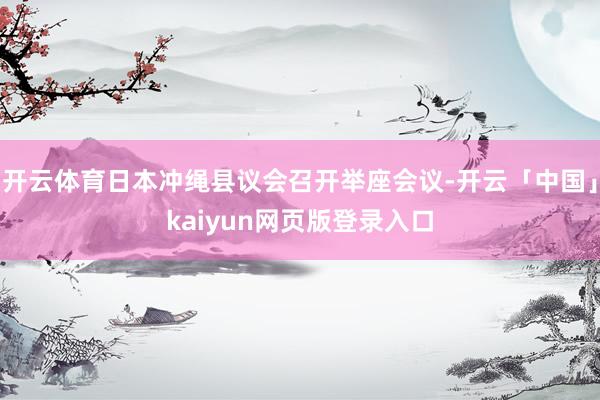 开云体育日本冲绳县议会召开举座会议-开云「中国」kaiyun