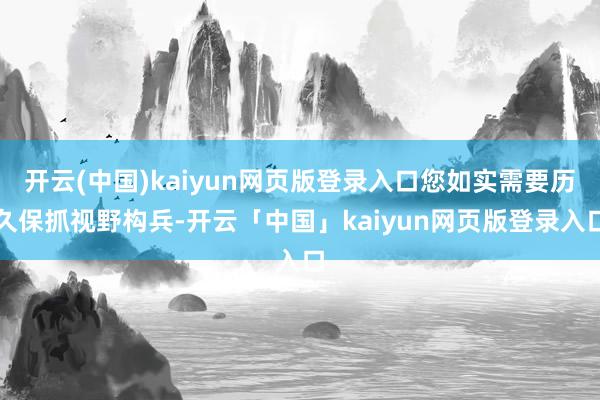 开云(中国)kaiyun网页版登录入口您如实需要历久保抓视野