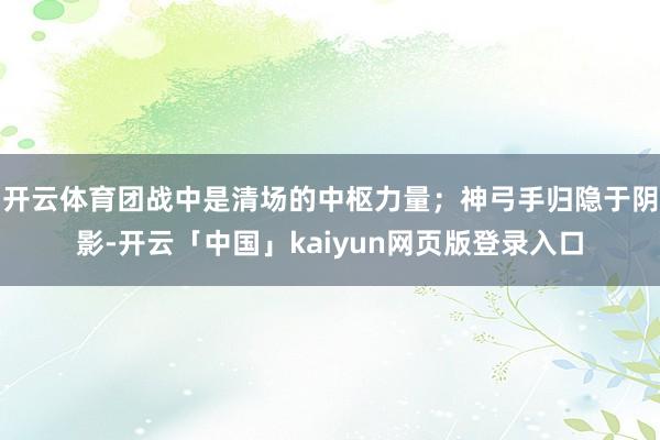 开云体育团战中是清场的中枢力量；神弓手归隐于阴影-开云「中国