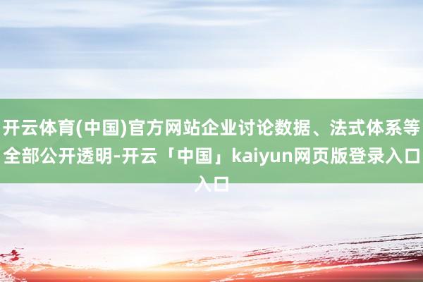 开云体育(中国)官方网站企业讨论数据、法式体系等全部公开透明