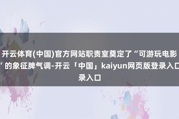 开云体育(中国)官方网站职责室奠定了“可游玩电影”的象征脾气