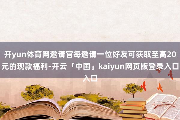 开yun体育网邀请官每邀请一位好友可获取至高20元的现款福利