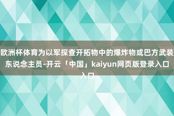 欧洲杯体育为以军探查开拓物中的爆炸物或巴方武装东说念主员-开