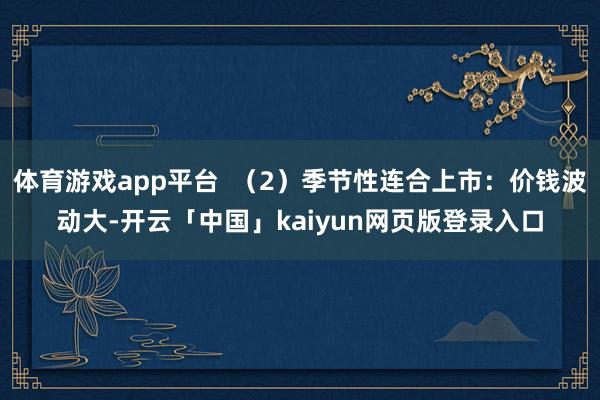 体育游戏app平台  （2）季节性连合上市：价钱波动大-开云