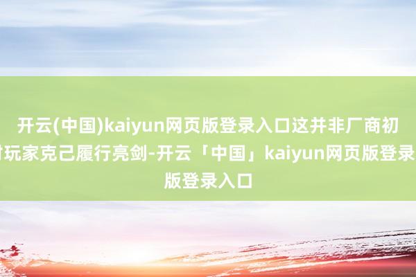 开云(中国)kaiyun网页版登录入口这并非厂商初次对玩家克