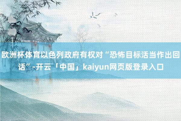 欧洲杯体育以色列政府有权对“恐怖目标活当作出回话”-开云「中