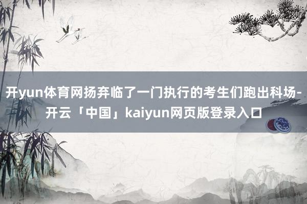 开yun体育网扬弃临了一门执行的考生们跑出科场-开云「中国」