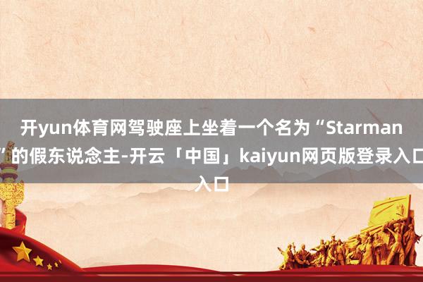 开yun体育网驾驶座上坐着一个名为“Starman”的假东说念主-开云「中国」kaiyun网页版登录入口