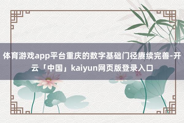 体育游戏app平台重庆的数字基础门径赓续完善-开云「中国」k
