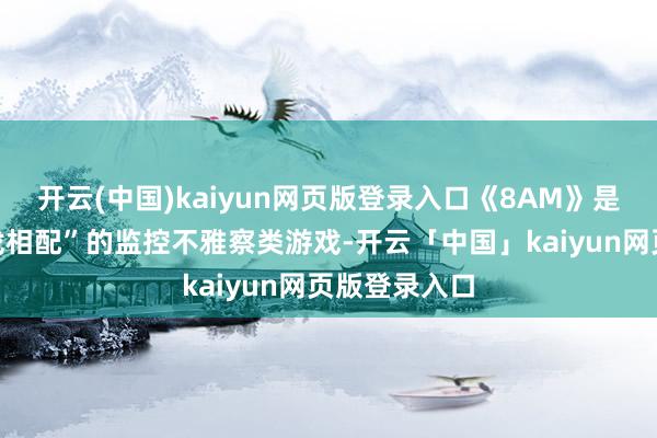 开云(中国)kaiyun网页版登录入口《8AM》是一款主打“