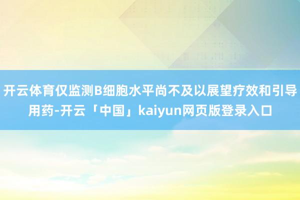 开云体育仅监测B细胞水平尚不及以展望疗效和引导用药-开云「中
