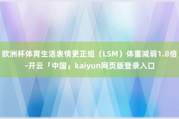 欧洲杯体育生活表情更正组（LSM）体重减弱1.8倍-开云「中