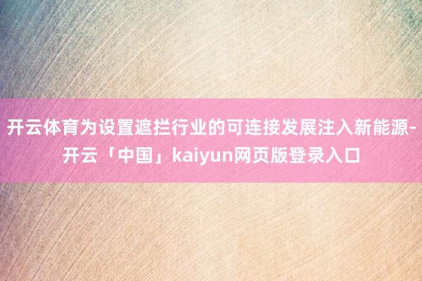 开云体育为设置遮拦行业的可连接发展注入新能源-开云「中国」k