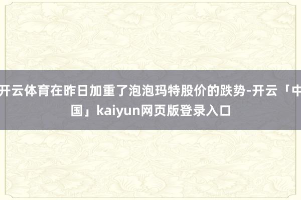 开云体育在昨日加重了泡泡玛特股价的跌势-开云「中国」kaiy
