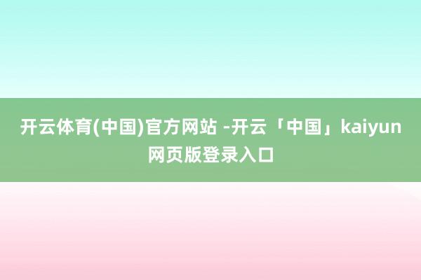 开云体育(中国)官方网站 -开云「中国」kaiyun网页版登