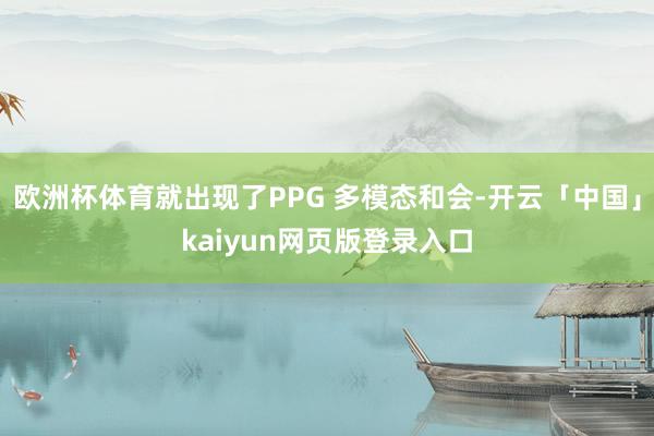 欧洲杯体育就出现了PPG 多模态和会-开云「中国」kaiyu