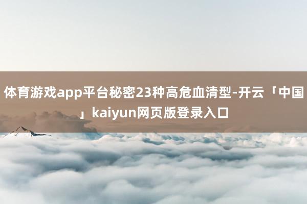 体育游戏app平台秘密23种高危血清型-开云「中国」kaiy