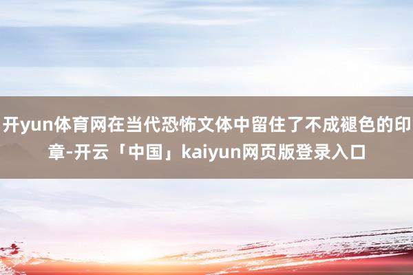 开yun体育网在当代恐怖文体中留住了不成褪色的印章-开云「中