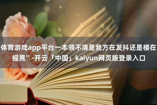 体育游戏app平台一本领不清是我方在发抖还是楼在摇晃”-开云