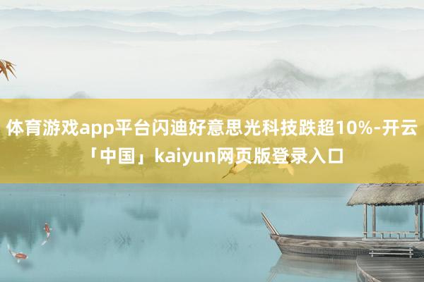 体育游戏app平台闪迪好意思光科技跌超10%-开云「中国」kaiyun网页版登录入口